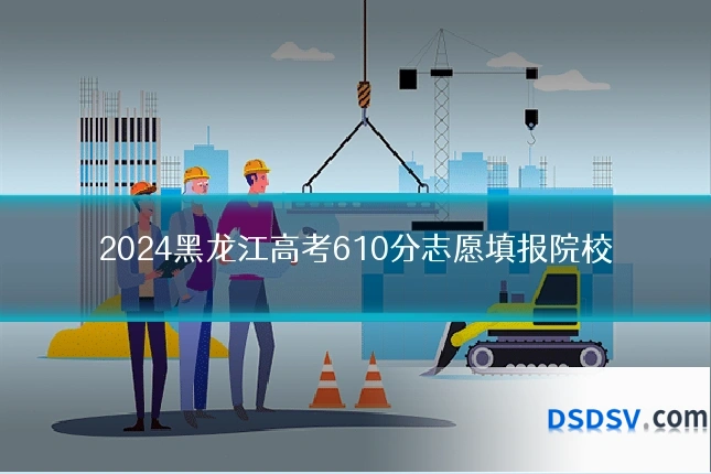 2024黑龙江高考610分志愿填报院校