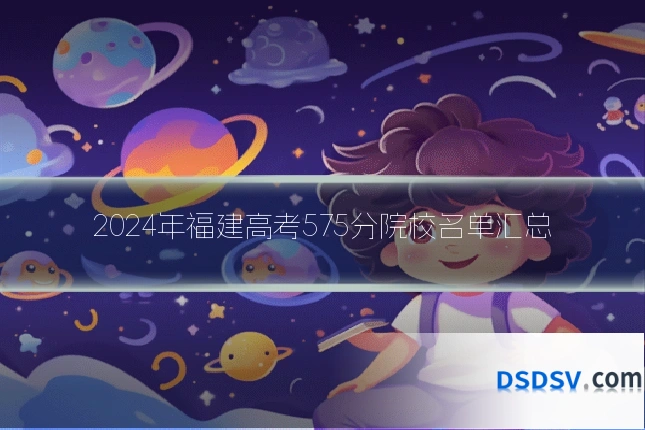 2024年福建高考575分院校名单汇总