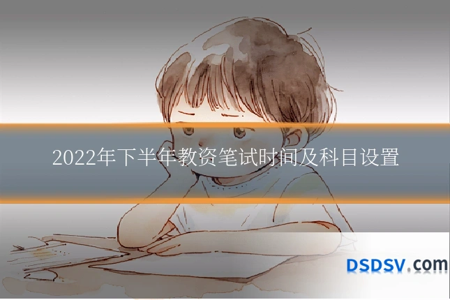 2022年下半年教资笔试时间及科目设置