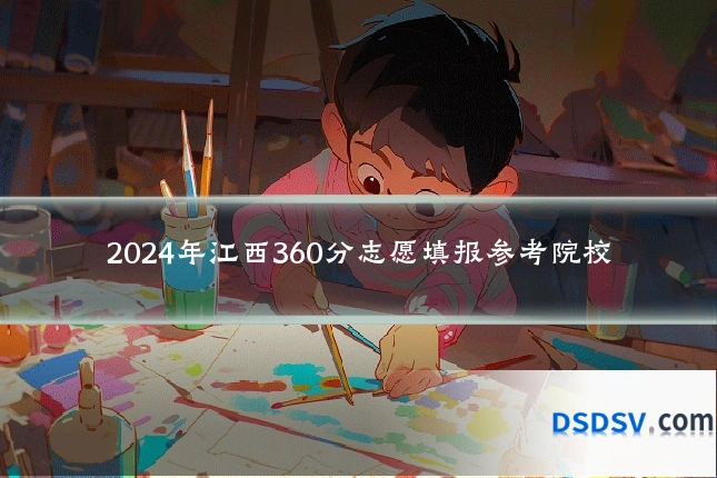 2024年江西360分志愿填报参考院校