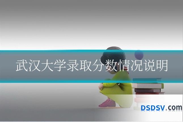 武汉大学录取分数情况说明