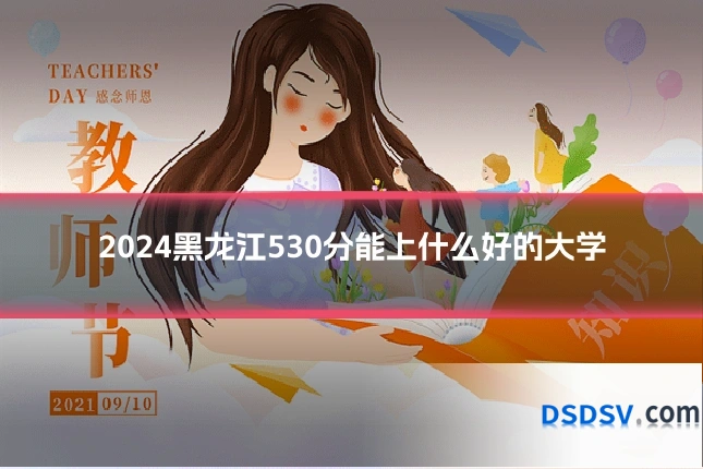 2024黑龙江530分能上什么好的大学