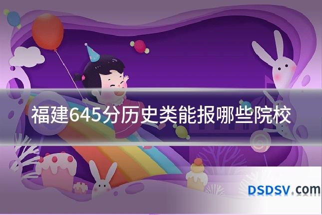 福建645分历史类能报哪些院校
