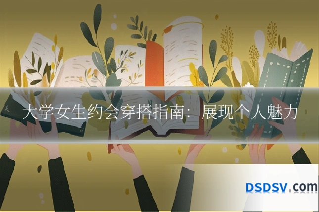 大学女生约会穿搭指南:展现个人魅力