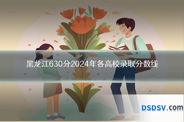 黑龙江630分2024年各高校录取分数线