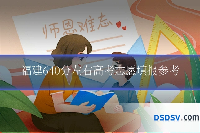 福建640分左右高考志愿填报参考