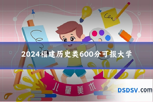 2024福建历史类600分可报大学