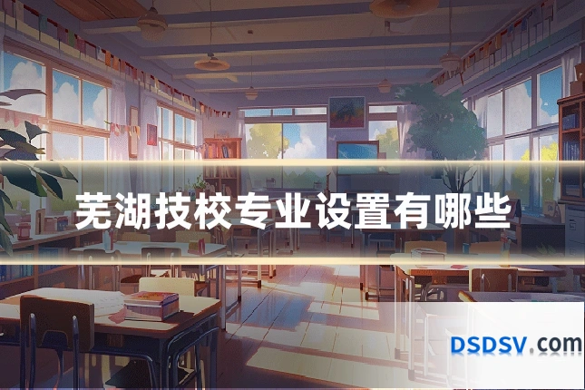 芜湖技校专业设置有哪些