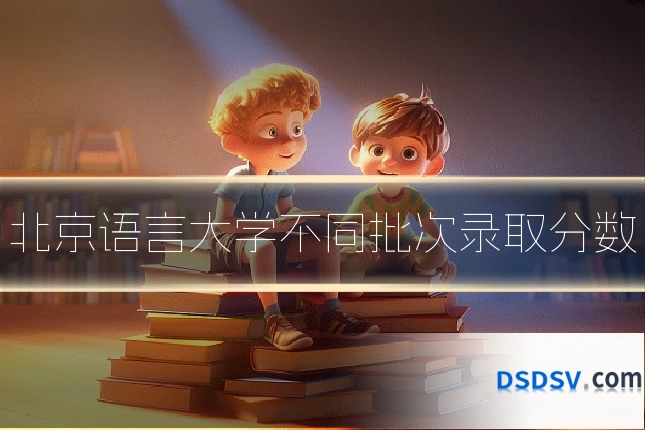 北京语言大学不同批次录取分数