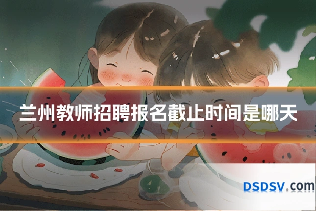 兰州教师招聘报名截止时间是哪天