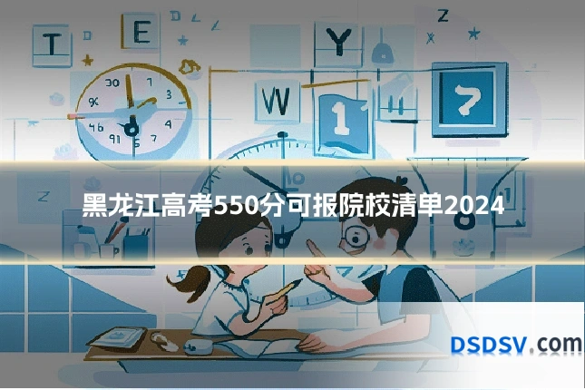 黑龙江高考550分可报院校清单2024