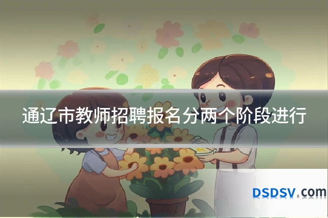 通辽市教师招聘报名分两个阶段进行