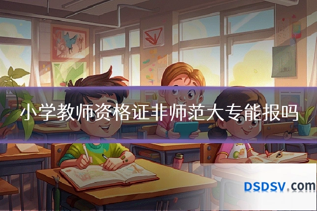 小学教师资格证非师范大专能报吗