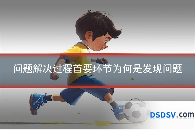 问题解决过程首要环节为何是发现问题