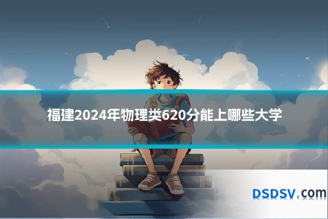 福建2024年物理类620分能上哪些大学