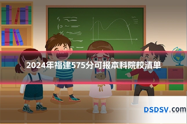 2024年福建575分可报本科院校清单