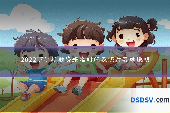 2022下半年教资报名时间及照片要求说明
