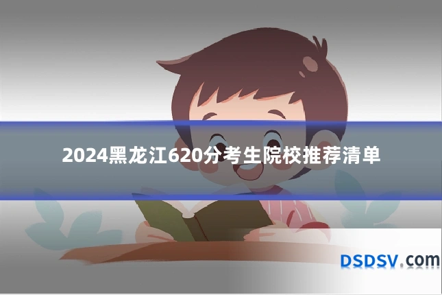 2024黑龙江620分考生院校推荐清单