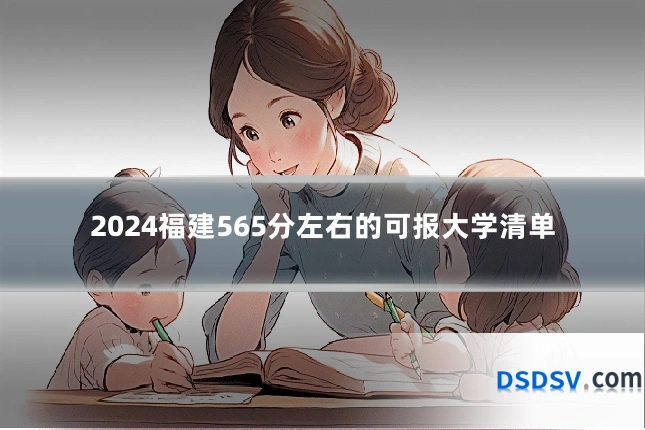 2024福建565分左右的可报大学清单