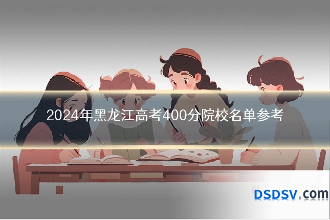 2024年黑龙江高考400分院校名单参考