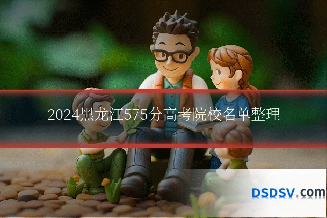 2024黑龙江575分高考院校名单整理