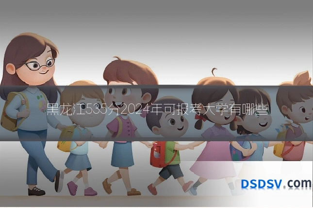 黑龙江535分2024年可报考大学有哪些