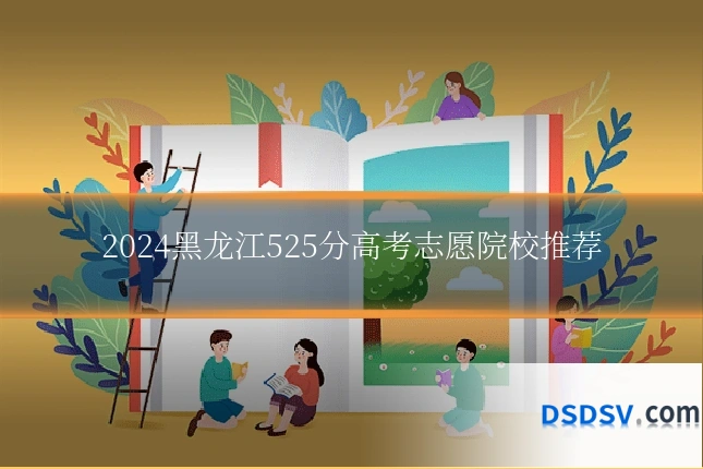 2024黑龙江525分高考志愿院校推荐