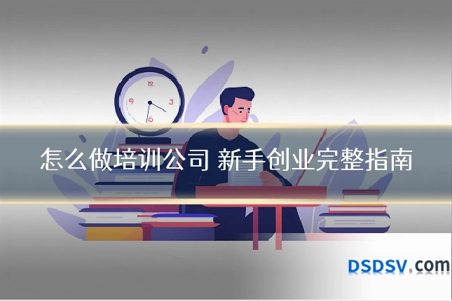 怎么做培训公司 新手创业完整指南