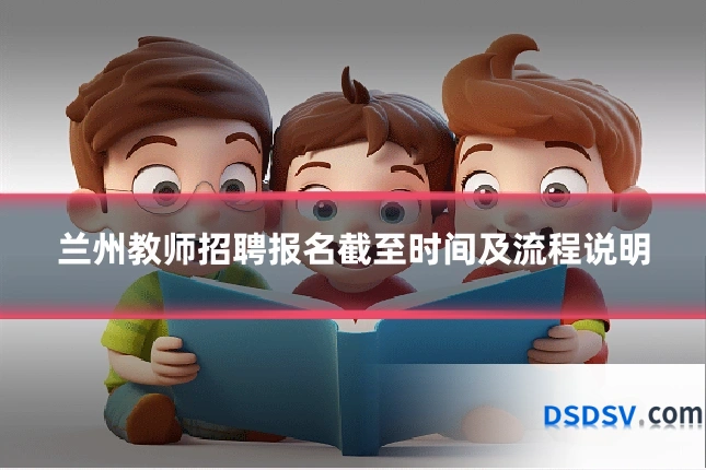 兰州教师招聘报名截至时间及流程说明