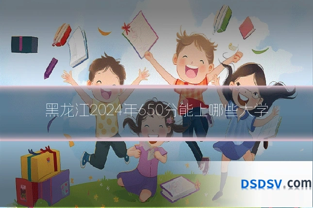 黑龙江2024年650分能上哪些大学