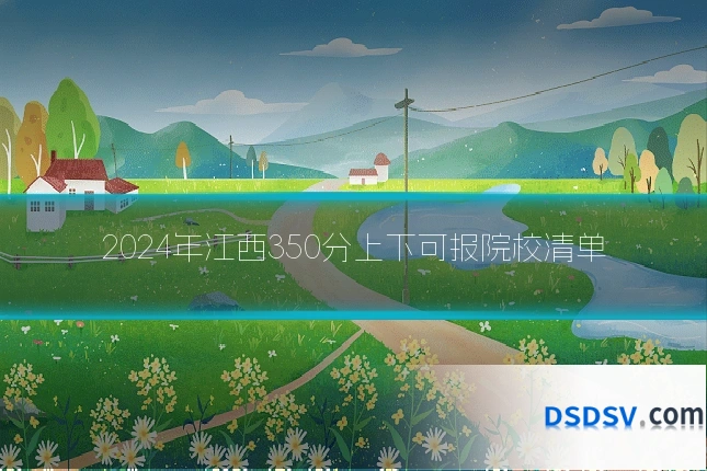 2024年江西350分上下可报院校清单