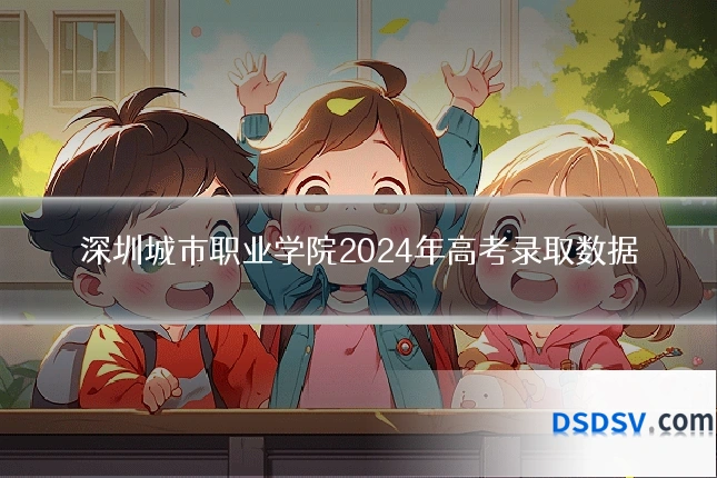 深圳城市职业学院2024年高考录取数据