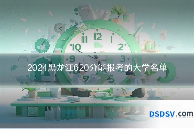 2024黑龙江620分能报考的大学名单