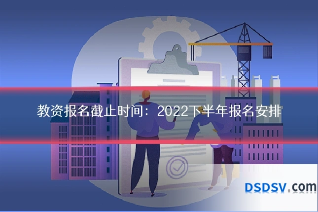 教资报名截止时间:2022下半年报名安排