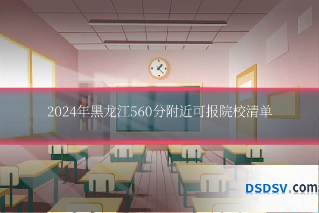 2024年黑龙江560分附近可报院校清单