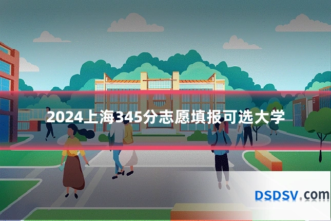 2024上海345分志愿填报可选大学