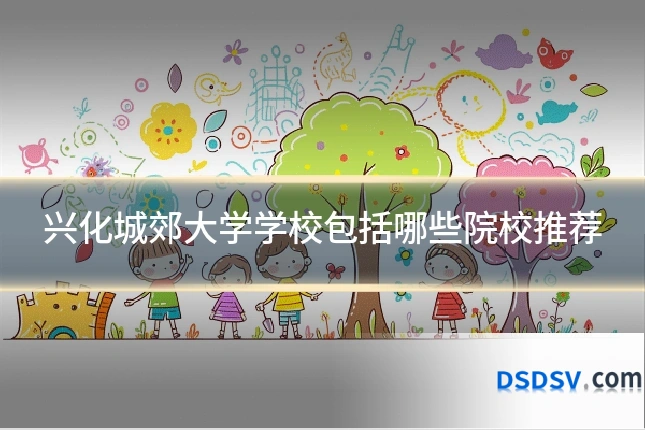 兴化城郊大学学校包括哪些院校推荐