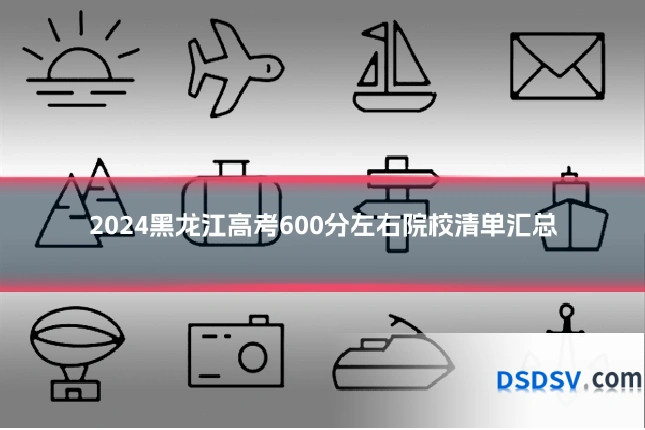 2024黑龙江高考600分左右院校清单汇总