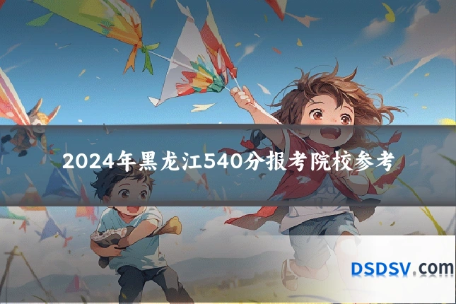 2024年黑龙江540分报考院校参考