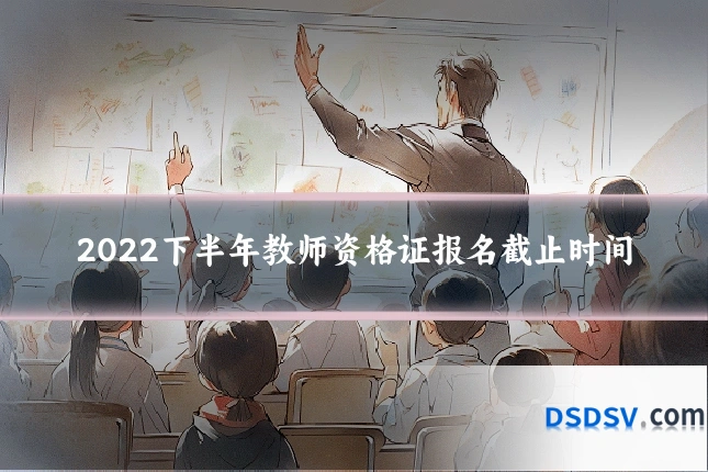 2022下半年教师资格证报名截止时间
