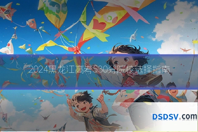 2024黑龙江高考530分院校选择指南