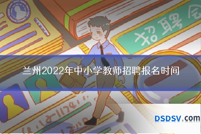 兰州2022年中小学教师招聘报名时间
