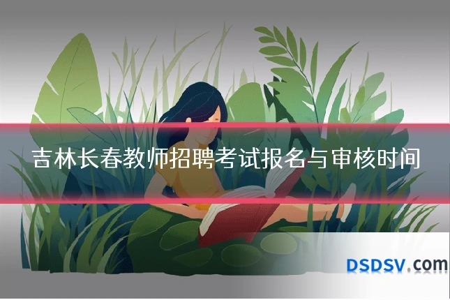 吉林长春教师招聘考试报名与审核时间