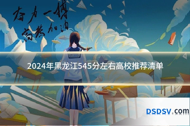 2024年黑龙江545分左右高校推荐清单