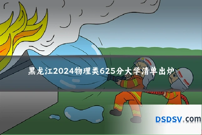 黑龙江2024物理类625分大学清单出炉