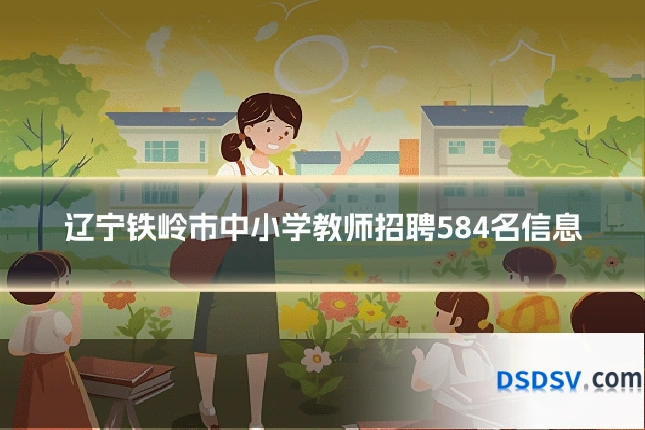辽宁铁岭市中小学教师招聘584名信息