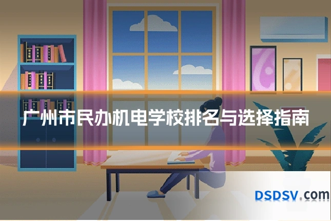 广州市民办机电学校排名与选择指南