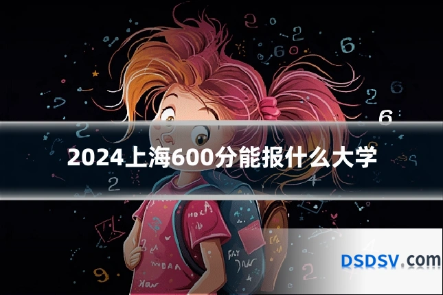 2024上海600分能报什么大学