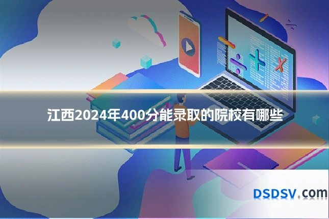 江西2024年400分能录取的院校有哪些