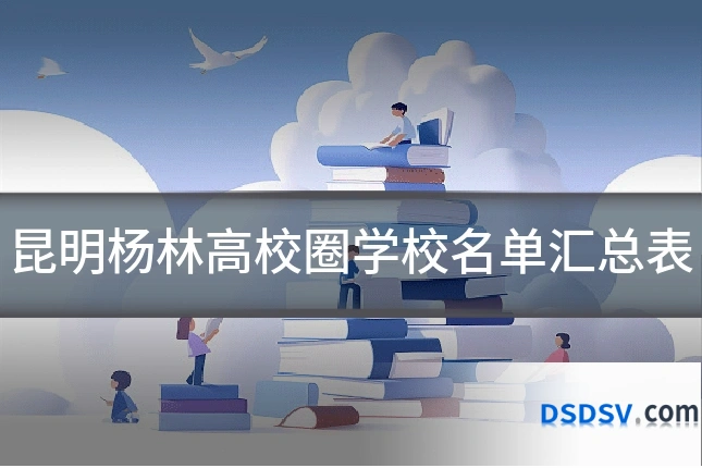 昆明杨林高校圈学校名单汇总表